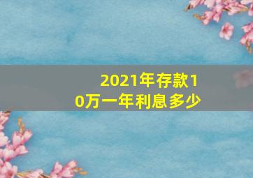 2021年存款10万一年利息多少