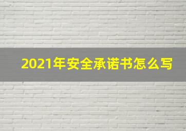 2021年安全承诺书怎么写