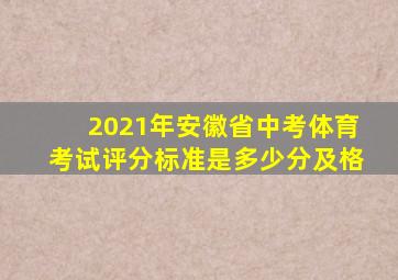 2021年安徽省中考体育考试评分标准是多少分及格