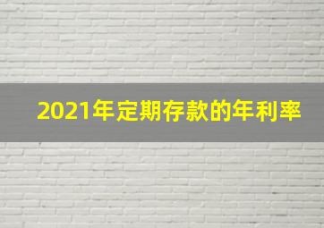 2021年定期存款的年利率