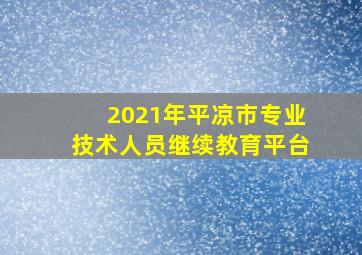 2021年平凉市专业技术人员继续教育平台