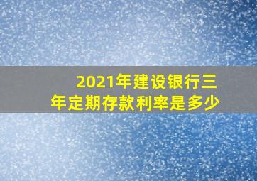 2021年建设银行三年定期存款利率是多少