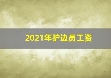 2021年护边员工资