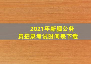 2021年新疆公务员招录考试时间表下载