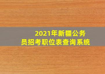 2021年新疆公务员招考职位表查询系统