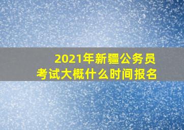 2021年新疆公务员考试大概什么时间报名