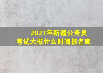 2021年新疆公务员考试大概什么时间报名呢