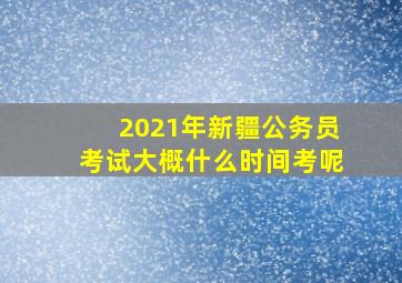 2021年新疆公务员考试大概什么时间考呢