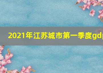 2021年江苏城市第一季度gdp