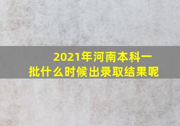 2021年河南本科一批什么时候出录取结果呢