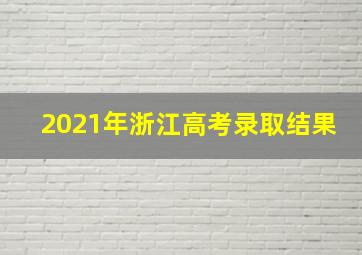 2021年浙江高考录取结果