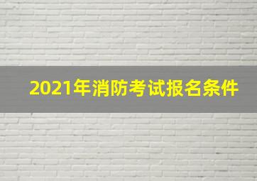 2021年消防考试报名条件