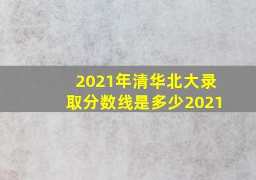 2021年清华北大录取分数线是多少2021