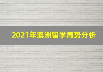 2021年澳洲留学局势分析