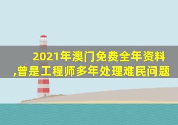 2021年澳门免费全年资料,曾是工程师多年处理难民问题