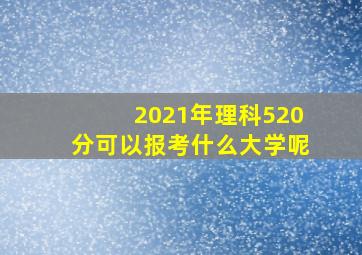 2021年理科520分可以报考什么大学呢