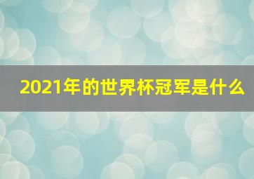 2021年的世界杯冠军是什么