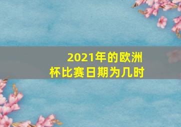 2021年的欧洲杯比赛日期为几时