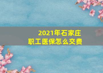 2021年石家庄职工医保怎么交费