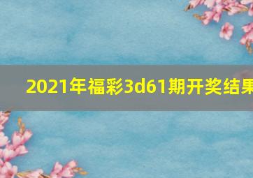 2021年福彩3d61期开奖结果