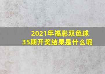 2021年福彩双色球35期开奖结果是什么呢