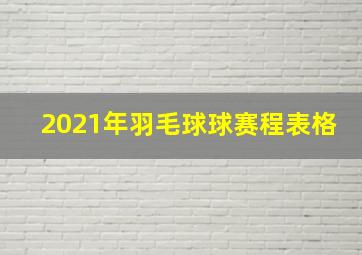 2021年羽毛球球赛程表格