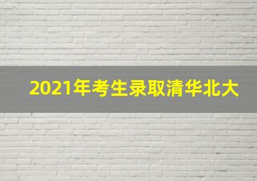 2021年考生录取清华北大