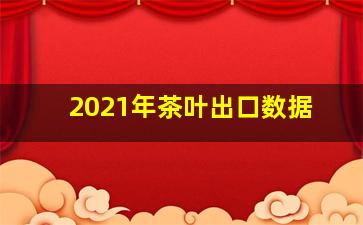 2021年茶叶出口数据