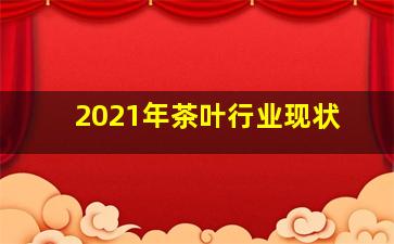 2021年茶叶行业现状