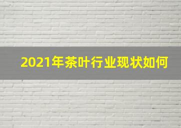 2021年茶叶行业现状如何