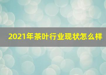 2021年茶叶行业现状怎么样