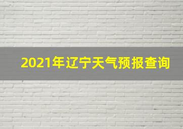 2021年辽宁天气预报查询