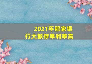 2021年那家银行大额存单利率高