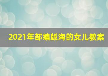 2021年部编版海的女儿教案