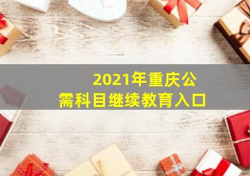 2021年重庆公需科目继续教育入口