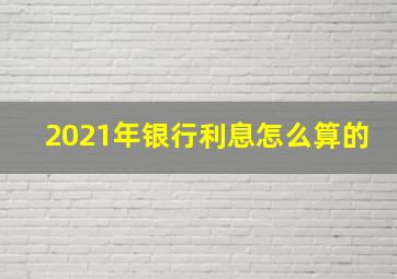 2021年银行利息怎么算的