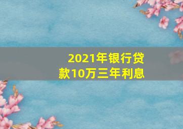 2021年银行贷款10万三年利息