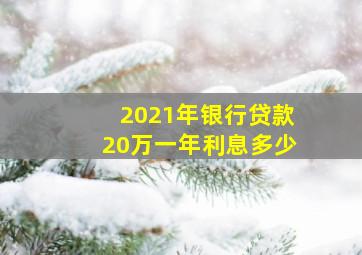 2021年银行贷款20万一年利息多少