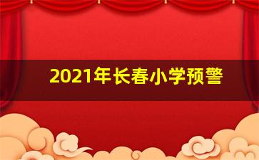 2021年长春小学预警