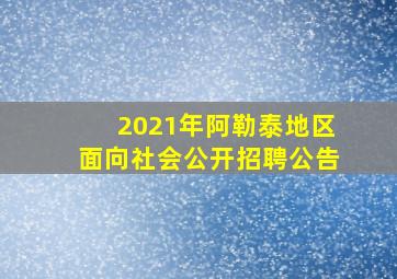 2021年阿勒泰地区面向社会公开招聘公告