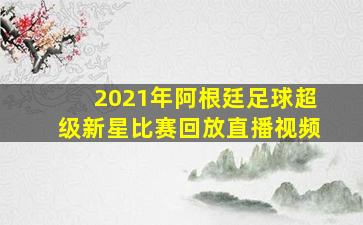 2021年阿根廷足球超级新星比赛回放直播视频