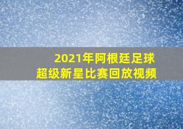 2021年阿根廷足球超级新星比赛回放视频