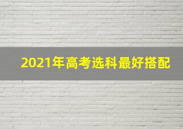 2021年高考选科最好搭配