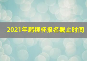 2021年鹏程杯报名截止时间