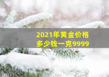 2021年黄金价格多少钱一克9999