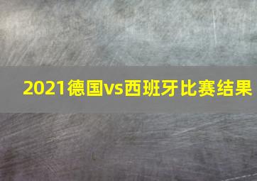 2021德国vs西班牙比赛结果