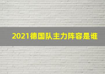 2021德国队主力阵容是谁