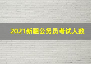 2021新疆公务员考试人数