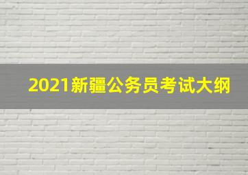 2021新疆公务员考试大纲