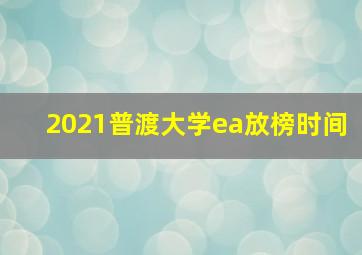 2021普渡大学ea放榜时间